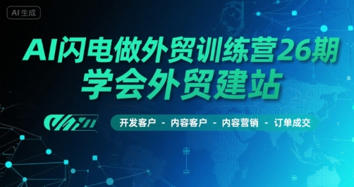 AI闪电做外贸训练营26期，学会外贸建站-开发客户-内容营销-订单成交-副业研究室