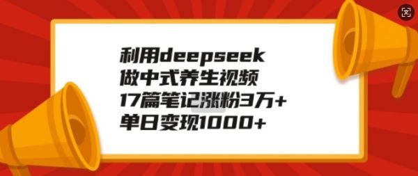 利用deepseek做中式养生视频，17篇笔记涨粉3万+，单日变现1k-副业研究室