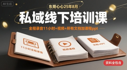 东哥心心25年8月私域线下培训课，全程录音11小时+视频+所有文档加课程ppt-副业研究室