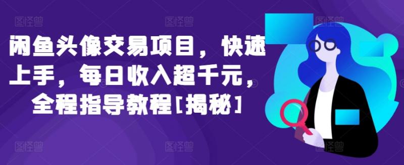 闲鱼头像交易项目，快速上手，每日收入超千元，全程指导教程[揭秘]-副业研究室