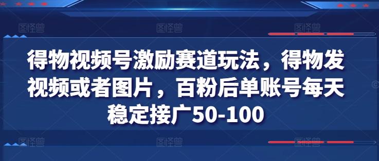 得物视频号激励赛道玩法，得物发视频或者图片，百粉后单账号每天稳定接广50-100-副业研究室