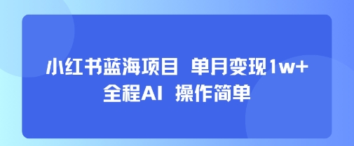 小红书蓝海项目 单月变现1w+ 全程AI 操作简单-副业研究室