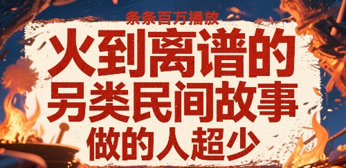 火到离谱的另类民间故事，条条百W播放，做的人超少-副业研究室