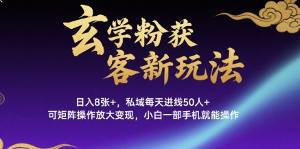 玄学粉获客新玩法日入8张+， 私域每天进线50人+，可矩阵操作放大变现，小白一部手机就能操作-副业研究室
