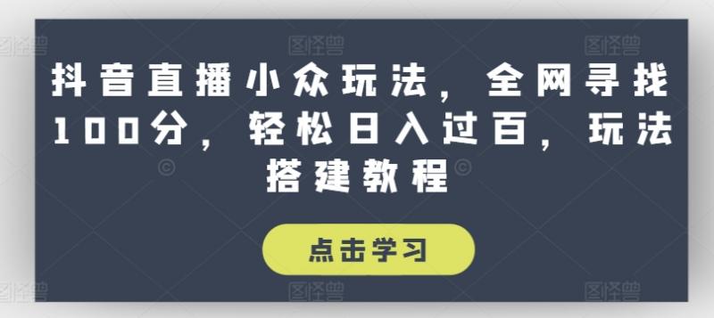 抖音直播小众玩法，全网寻找100分，轻松日入过百，玩法搭建教程【揭秘】-副业研究室