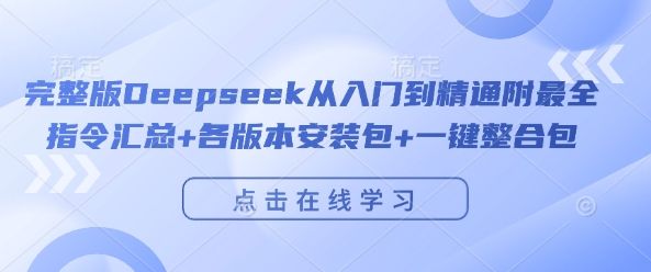 完整版Deepseek从入门到精通附最全指令汇总+各版本安装包+一键整合包-副业研究室