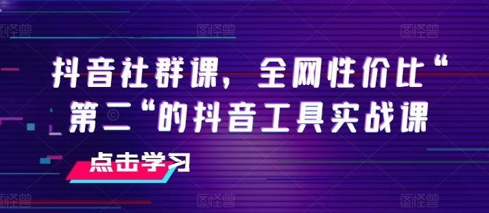 抖音社群课，全网性价比“第二“的抖音工具实战课-副业研究室